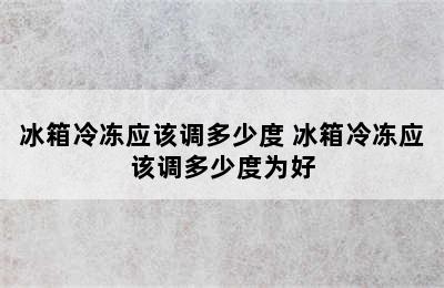 冰箱冷冻应该调多少度 冰箱冷冻应该调多少度为好